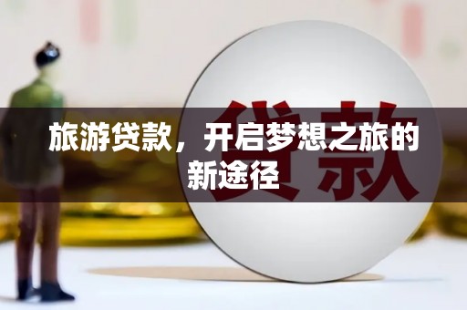 东山旅游贷款，开启梦想之旅的新途径