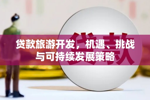 东山贷款旅游开发，机遇、挑战与可持续发展策略