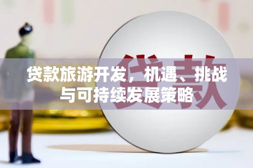 东山贷款旅游开发，机遇、挑战与可持续发展策略
