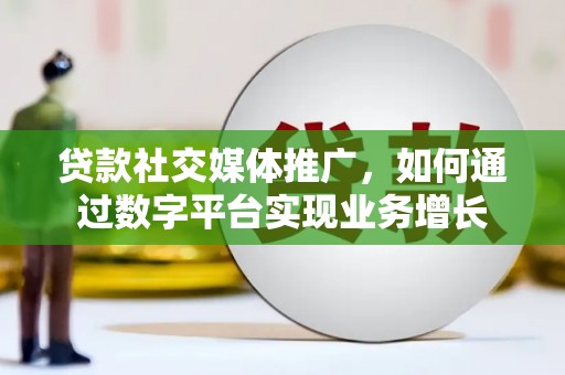 东山贷款社交媒体推广，如何通过数字平台实现业务增长