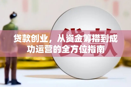 东山贷款创业，从资金筹措到成功运营的全方位指南