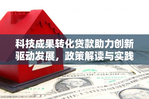 东山科技成果转化贷款助力创新驱动发展，政策解读与实践探索