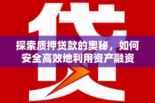 东山探索质押贷款的奥秘，如何安全高效地利用资产融资