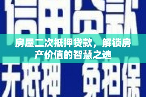 东山房屋二次抵押贷款，解锁房产价值的智慧之选