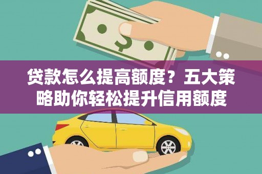 东山贷款怎么提高额度？五大策略助你轻松提升信用额度