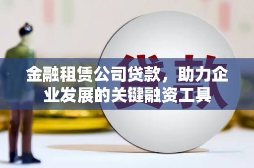 东山金融租赁公司贷款，助力企业发展的关键融资工具