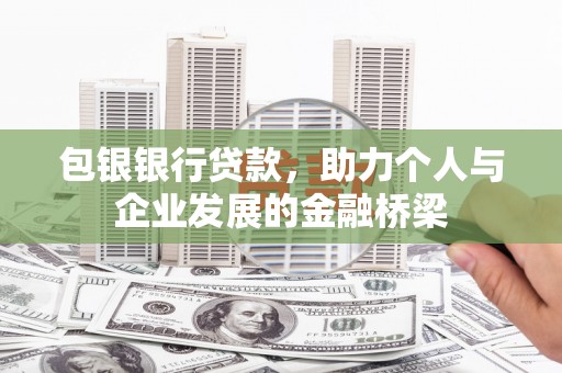 东山包银银行贷款，助力个人与企业发展的金融桥梁