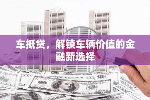 东山车抵贷，解锁车辆价值的金融新选择