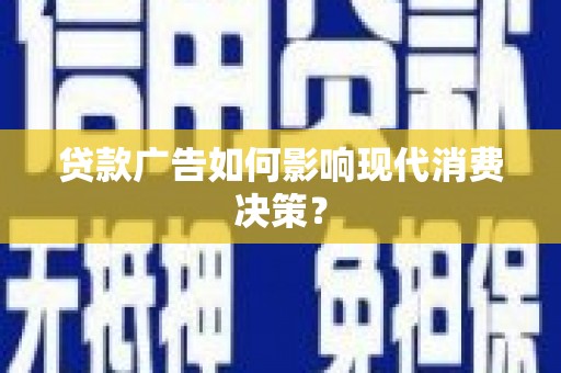 东山贷款广告如何影响现代消费决策？