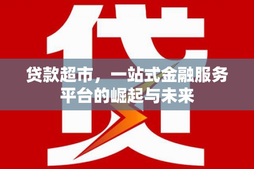东山贷款超市，一站式金融服务平台的崛起与未来