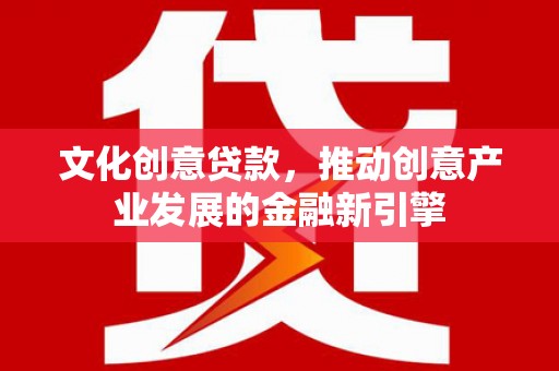 东山文化创意贷款，推动创意产业发展的金融新引擎