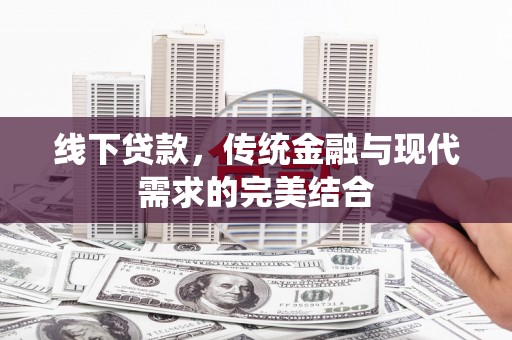 东山线下贷款，传统金融与现代需求的完美结合