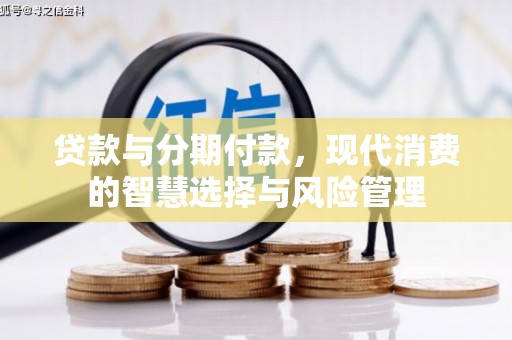 东山贷款与分期付款，现代消费的智慧选择与风险管理