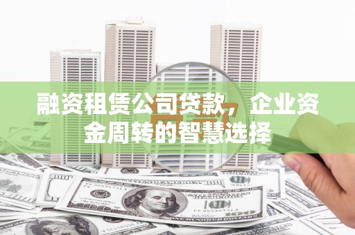 东山融资租赁公司贷款，企业资金周转的智慧选择