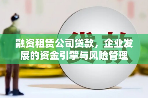 东山融资租赁公司贷款，企业发展的资金引擎与风险管理