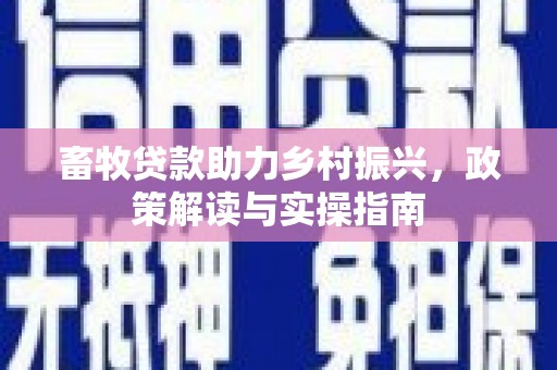 东山畜牧贷款助力乡村振兴，政策解读与实操指南