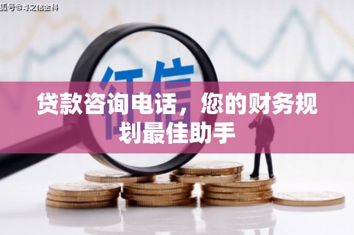 东山贷款咨询电话，您的财务规划最佳助手