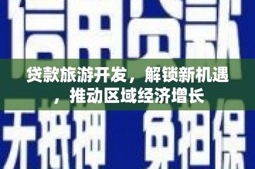 东山贷款旅游开发，解锁新机遇，推动区域经济增长