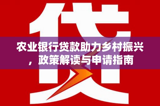 东山农业银行贷款助力乡村振兴，政策解读与申请指南