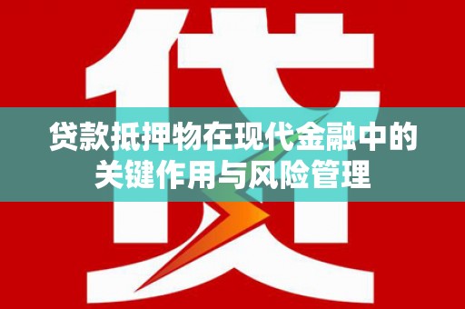 东山贷款抵押物在现代金融中的关键作用与风险管理