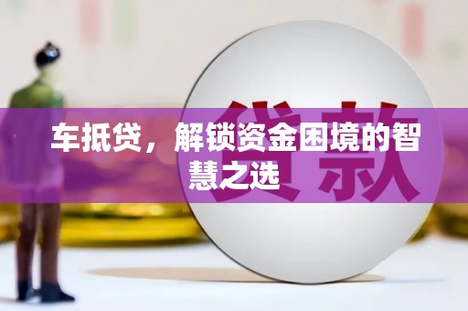 东山车抵贷，解锁资金困境的智慧之选