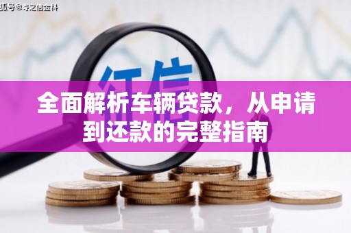 东山全面解析车辆贷款，从申请到还款的完整指南