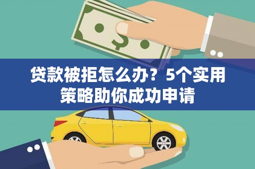 东山贷款被拒怎么办？5个实用策略助你成功申请