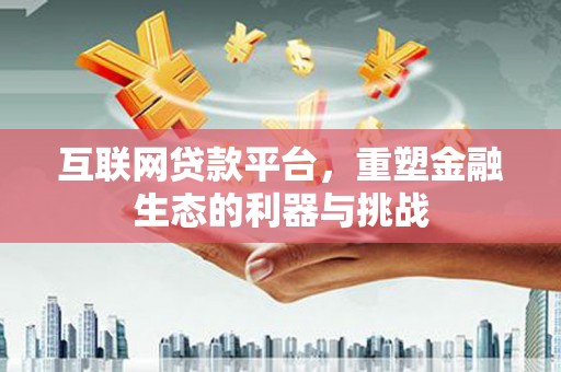 东山互联网贷款平台，重塑金融生态的利器与挑战