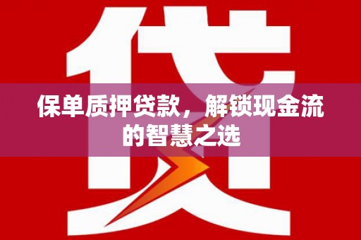 东山保单质押贷款，解锁现金流的智慧之选
