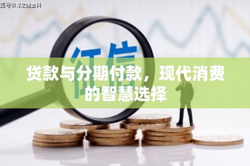 东山贷款与分期付款，现代消费的智慧选择