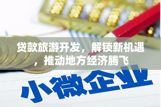 东山贷款旅游开发，解锁新机遇，推动地方经济腾飞
