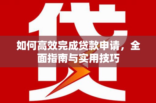 东山如何高效完成贷款申请，全面指南与实用技巧