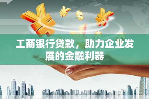 东山工商银行贷款，助力企业发展的金融利器