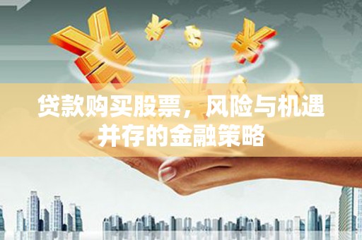 东山贷款购买股票，风险与机遇并存的金融策略