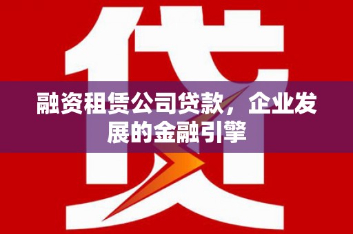 东山融资租赁公司贷款，企业发展的金融引擎