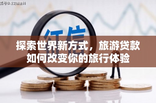 东山探索世界新方式，旅游贷款如何改变你的旅行体验