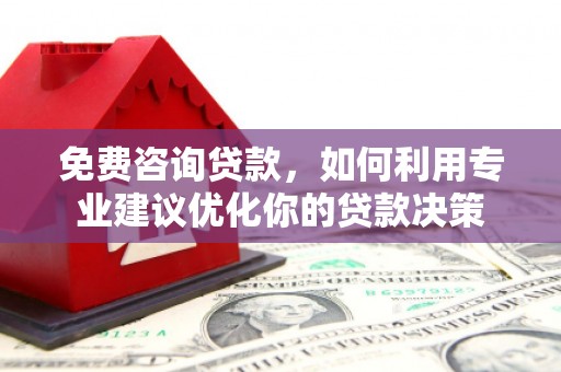 东山免费咨询贷款，如何利用专业建议优化你的贷款决策