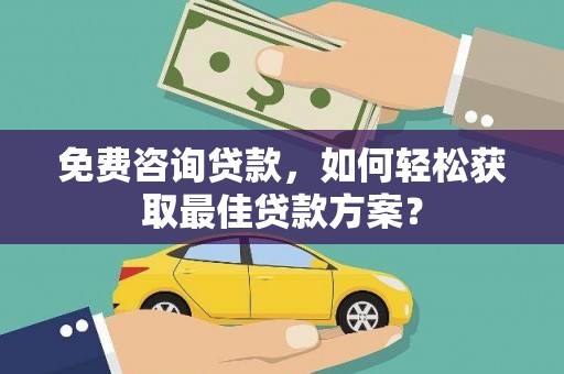 东山免费咨询贷款，如何轻松获取最佳贷款方案？
